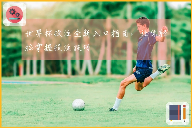 世界杯投注全新入口指南，让你轻松掌握投注技巧