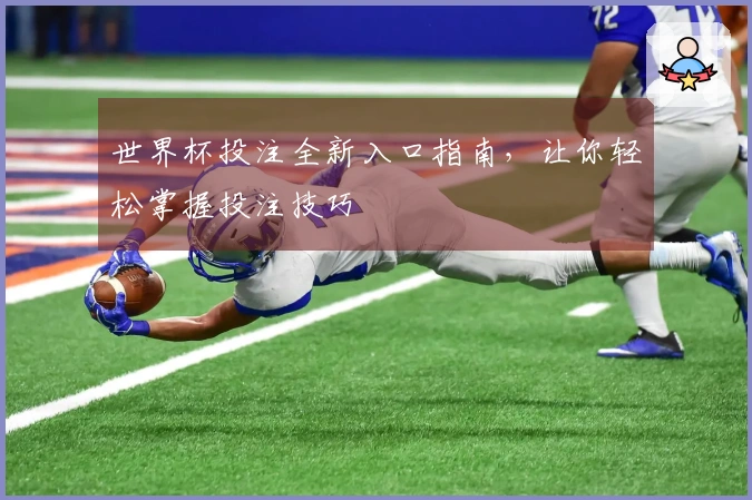 世界杯投注全新入口指南，让你轻松掌握投注技巧