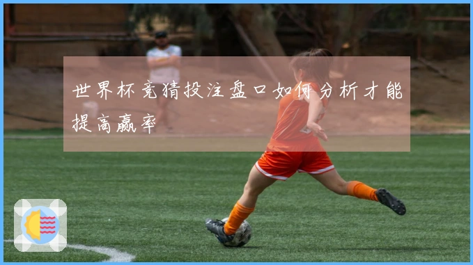 世界杯竞猜投注盘口如何分析才能提高赢率