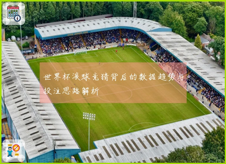 世界杯滚球竞猜背后的数据趋势与投注思路解析